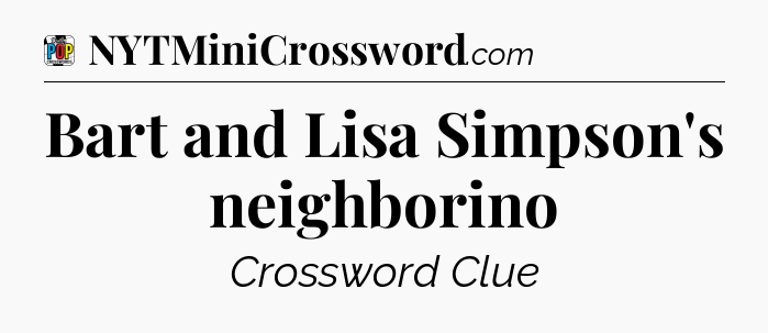 Bart and Lisa Simpson's neighborino Crossword Clue