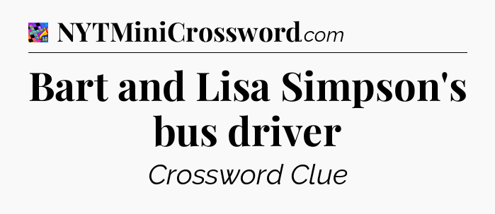 Bart and Lisa Simpson's bus driver Crossword Clue