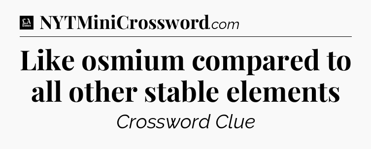 Like osmium compared to all other stable elements - LA Times Crossword