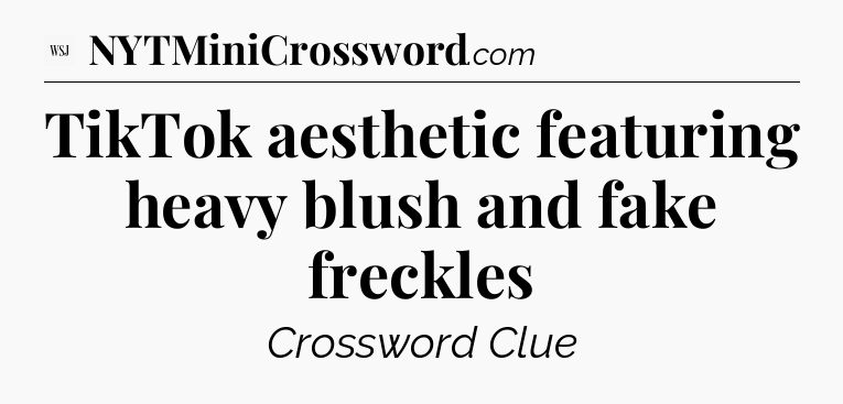 TikTok aesthetic featuring heavy blush and fake freckles - WSJ Crossword