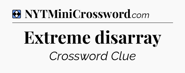 Solution: Extreme disarray - NYT Mini Crossword