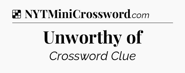 Solution: Unworthy of - NYT Crossword