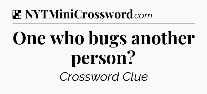 Solution: One who bugs another person - NYT Crossword