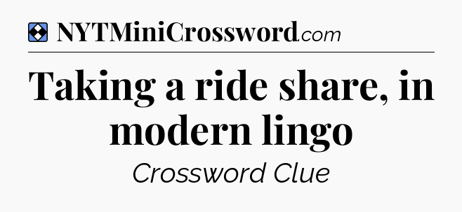 Solution: Taking a ride share, in modern lingo - NYT Mini Crossword
