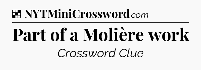 Solution: Part of a Molière work - NYT Crossword