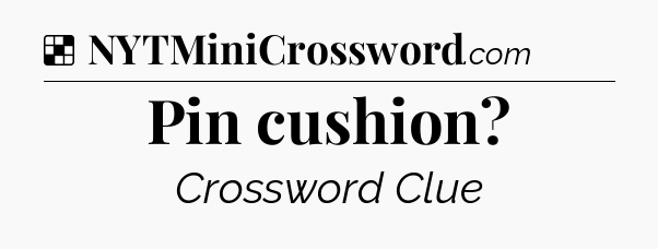 Solution: Pin cushion - NYT Crossword