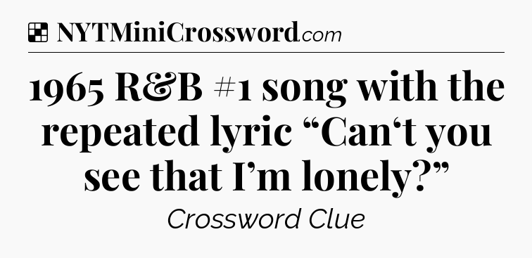 Solution: 1965 R&B #1 song with the repeated lyric “Can‘t you see that I’m lonely?” - NYT Crossword