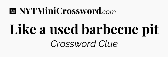 Like a used barbecue pit - LA Times Crossword