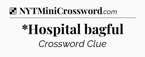 Solution: *Hospital bagful - NYT Crossword