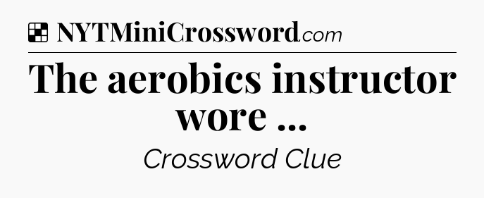 Solution: The aerobics instructor wore  - NYT Crossword