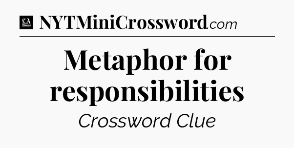 Metaphor for responsibilities - LA Times Crossword