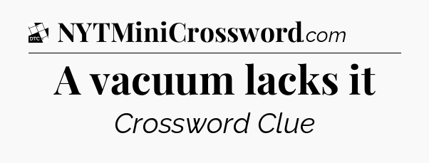 A vacuum lacks it - Daily Themed Classic Crossword