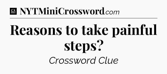 Reasons to take painful steps - LA Times Crossword
