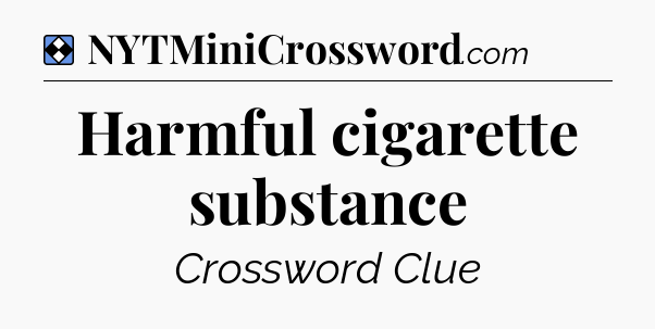Solution: Harmful cigarette substance - NYT Mini Crossword