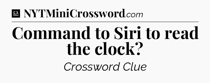 Command to Siri to read the clock - LA Times Crossword