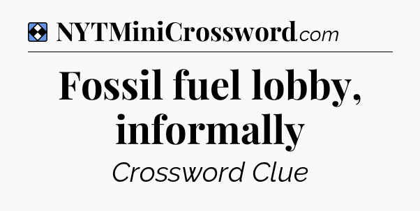 Solution: Fossil fuel lobby, informally - NYT Mini Crossword