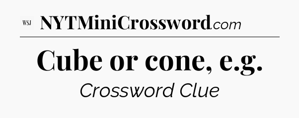 Cube or cone, e.g - WSJ Crossword