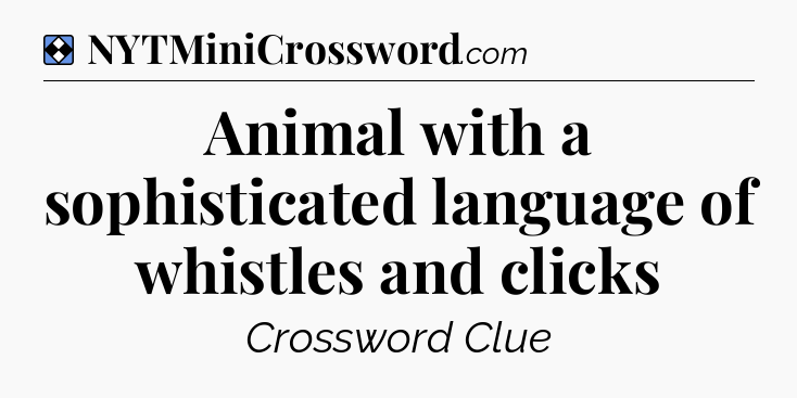 Solution: Animal with a sophisticated language of whistles and clicks - NYT Mini Crossword