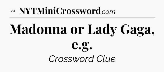 Madonna or Lady Gaga, e.g - WSJ Crossword