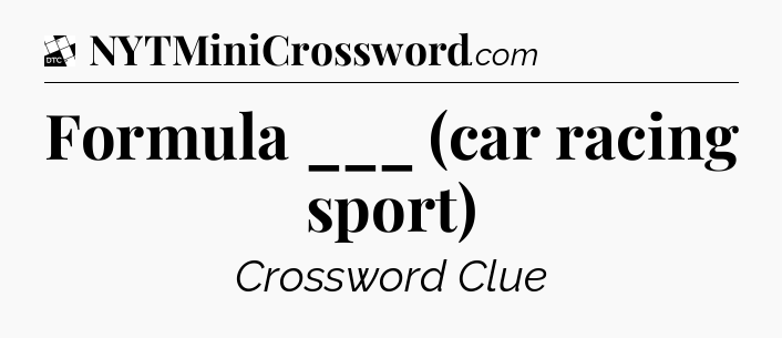 Formula ___ (car racing sport) - Daily Themed Mini Crossword