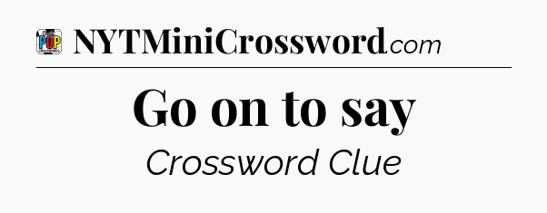 Go on to say Crossword Clue