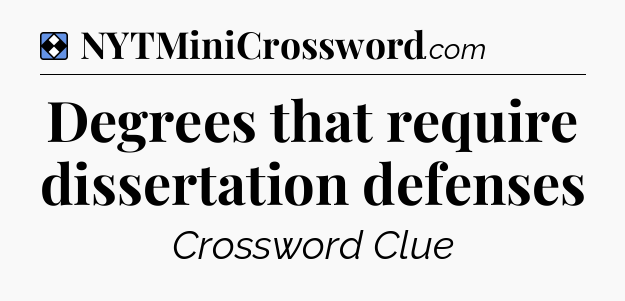 Solution: Degrees that require dissertation defenses - NYT Mini Crossword