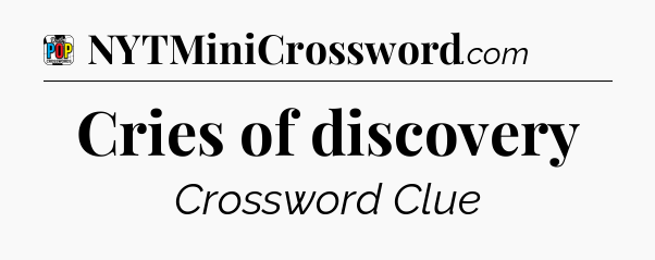 Cries of discovery Crossword Clue