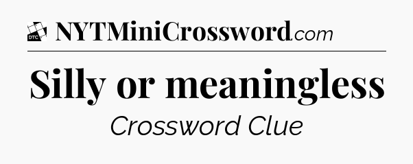 Silly or meaningless - Daily Themed Classic Crossword