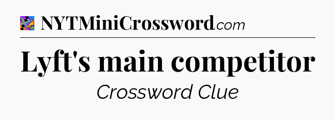 Lyft's main competitor Crossword Clue