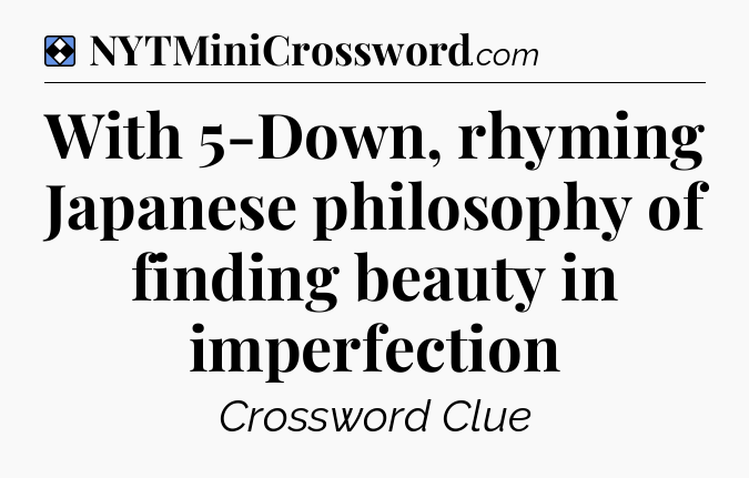 Solution: With 5-Down, rhyming Japanese philosophy of finding beauty in imperfection - NYT Mini Crossword