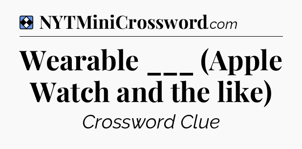 Solution: Wearable ___ (Apple Watch and the like) - NYT Mini Crossword