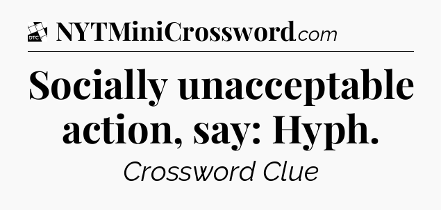 Socially unacceptable action, say: Hyph - Daily Themed Classic Crossword