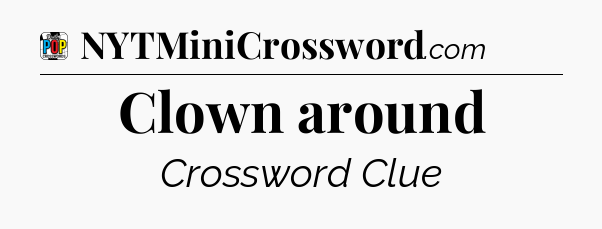 Clown around Crossword Clue