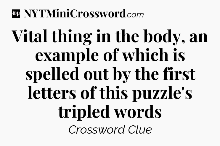 Vital thing in the body, an example of which is spelled out by the first letters of this puzzle's tripled words Crossword Clue