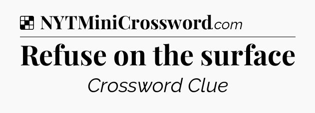 Solution: Refuse on the surface - NYT Crossword