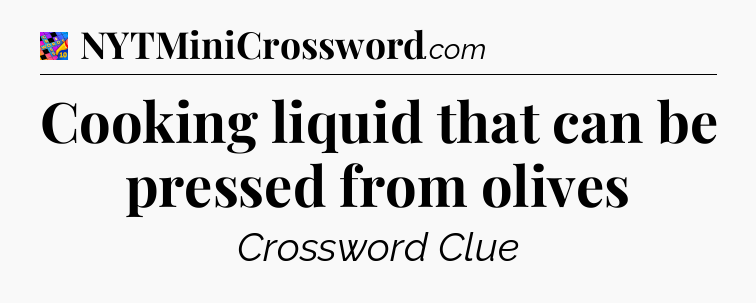 Cooking liquid that can be pressed from olives Crossword Clue