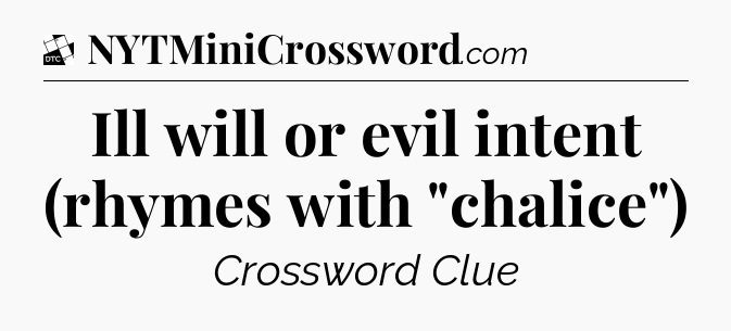 Ill will or evil intent (rhymes with 