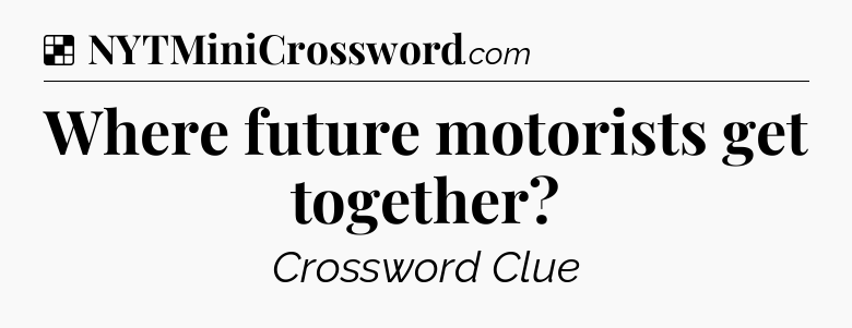Solution: Where future motorists get together - NYT Crossword