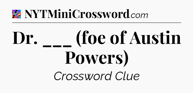 Dr. ___ (foe of Austin Powers) Crossword Clue