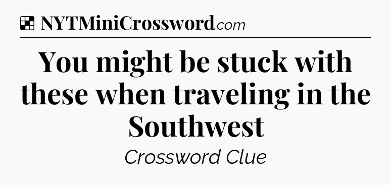 Solution: You might be stuck with these when traveling in the Southwest - NYT Crossword