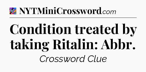 Condition treated by taking Ritalin: Abbr Crossword Clue