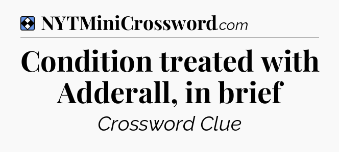 Solution: Condition treated with Adderall, in brief - NYT Mini Crossword