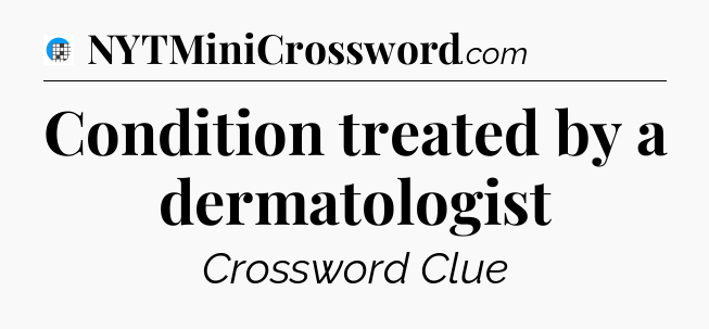 Condition treated by a dermatologist Crossword Clue