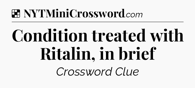 Solution: Condition treated with Ritalin, in brief - NYT Crossword