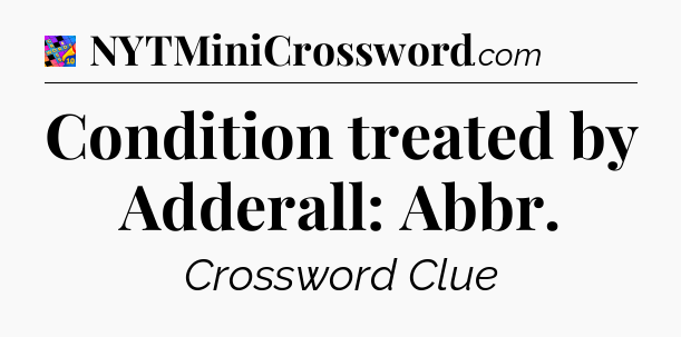 Condition treated by Adderall: Abbr Crossword Clue