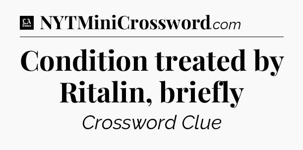 Condition treated by Ritalin, briefly - LA Times Crossword