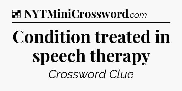 Solution: Condition treated in speech therapy - NYT Crossword