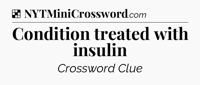 Solution: Condition treated with insulin - NYT Crossword