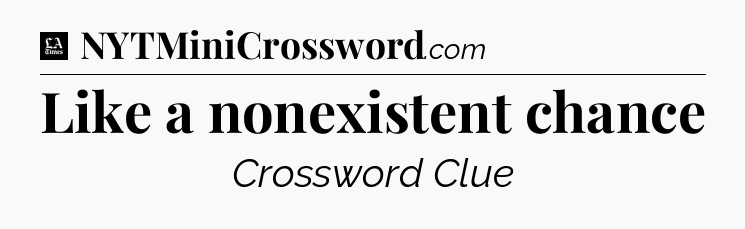 Like a nonexistent chance - LA Times Crossword
