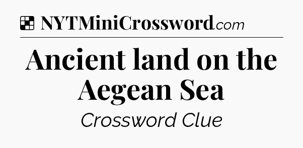 Solution: Ancient land on the Aegean Sea - NYT Crossword